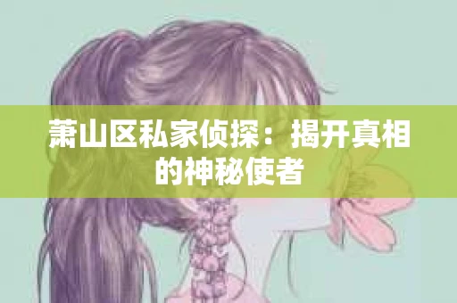 萧山区私家侦探：揭开真相的神秘使者