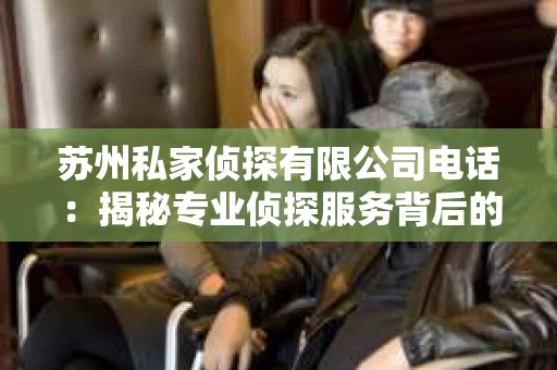 苏州私家侦探有限公司电话：揭秘专业侦探服务背后的故事