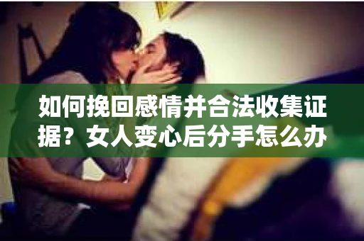 如何挽回感情并合法收集证据？女人变心后分手怎么办？
