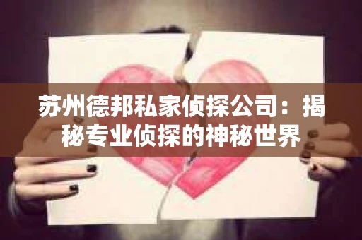 苏州德邦私家侦探公司：揭秘专业侦探的神秘世界