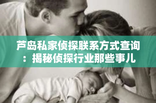 芦岛私家侦探联系方式查询：揭秘侦探行业那些事儿