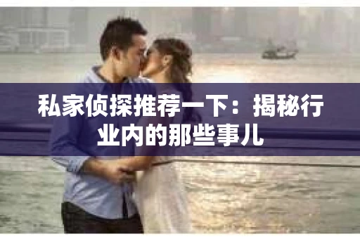 私家侦探推荐一下：揭秘行业内的那些事儿