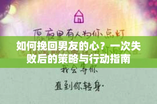 如何挽回男友的心？一次失败后的策略与行动指南