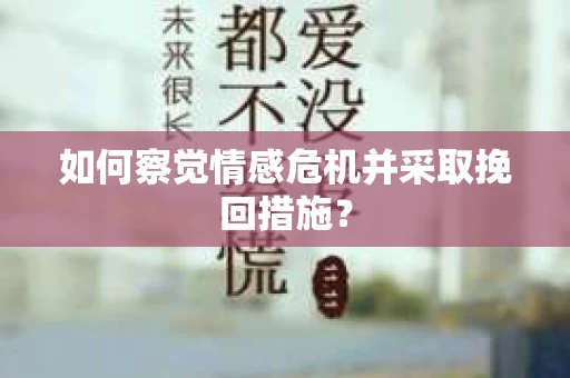 如何察觉情感危机并采取挽回措施？