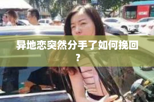 异地恋突然分手了如何挽回？