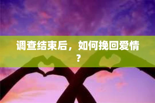 调查结束后，如何挽回爱情？