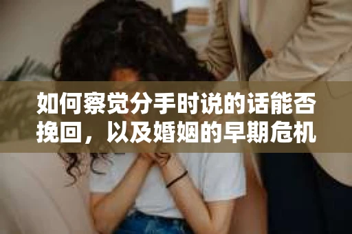 如何察觉分手时说的话能否挽回，以及婚姻的早期危机信号？