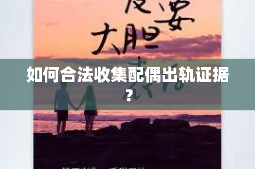 如何合法收集配偶出轨证据？