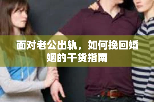面对老公出轨，如何挽回婚姻的干货指南
