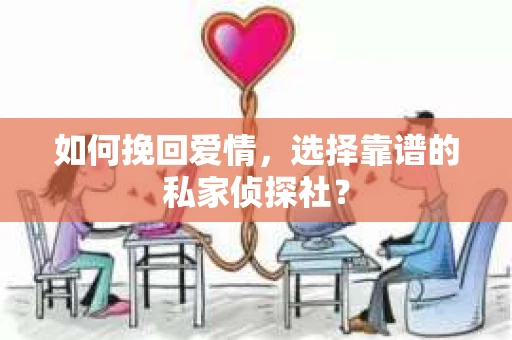 如何挽回爱情，选择靠谱的私家侦探社？