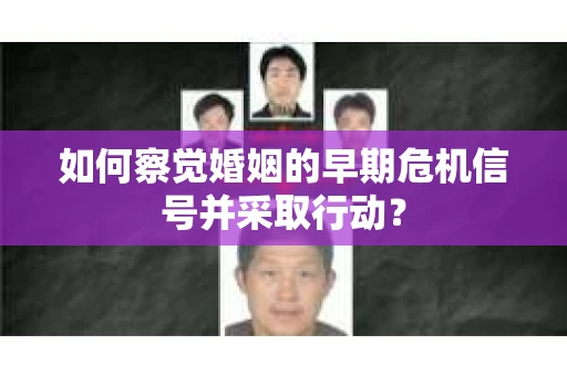 如何察觉婚姻的早期危机信号并采取行动？