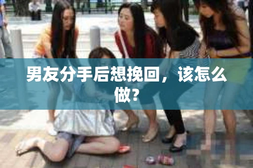 男友分手后想挽回，该怎么做？