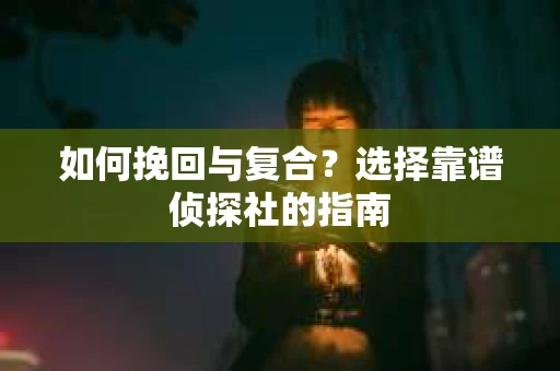 如何挽回与复合？选择靠谱侦探社的指南
