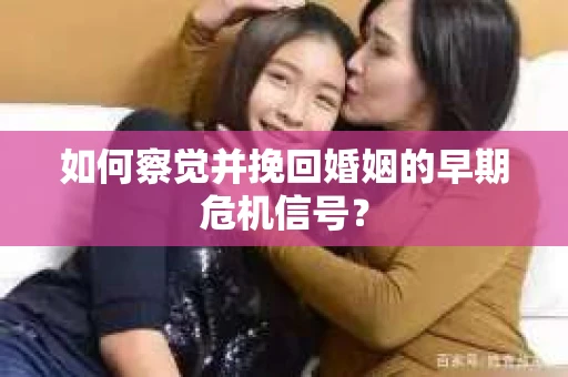 如何察觉并挽回婚姻的早期危机信号？