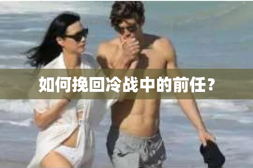 如何挽回冷战中的前任？