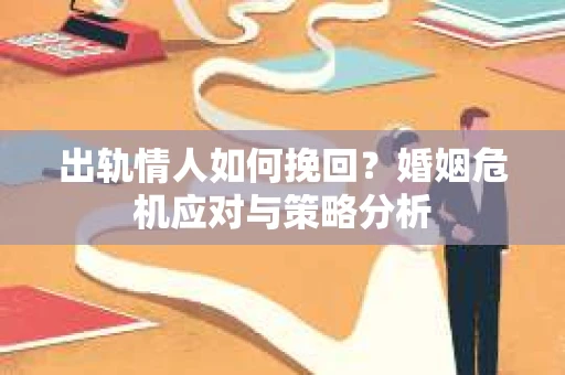 出轨情人如何挽回？婚姻危机应对与策略分析