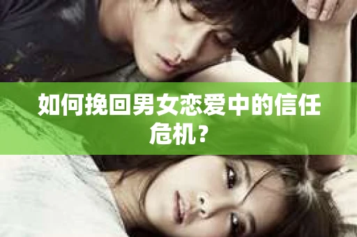 如何挽回男女恋爱中的信任危机？