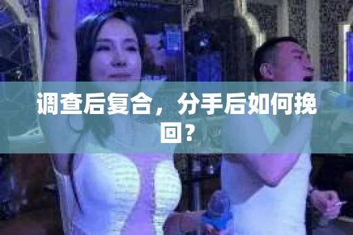 调查后复合，分手后如何挽回？