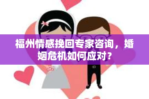 福州情感挽回专家咨询，婚姻危机如何应对？