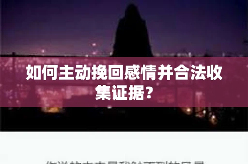 如何主动挽回感情并合法收集证据？