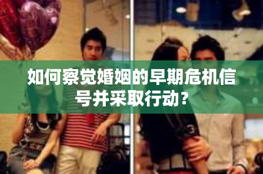 如何察觉婚姻的早期危机信号并采取行动？