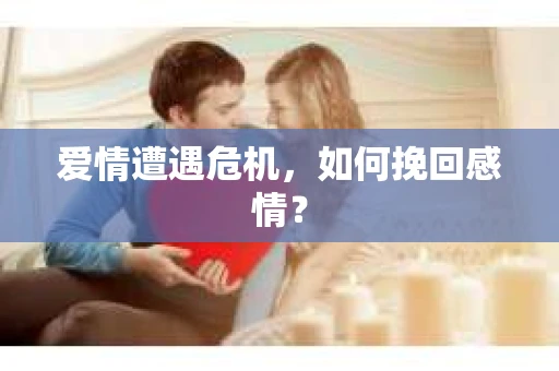 爱情遭遇危机，如何挽回感情？