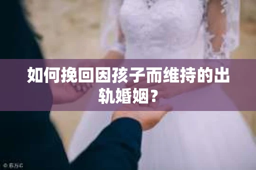 如何挽回因孩子而维持的出轨婚姻？