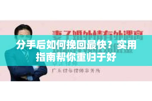 分手后如何挽回最快？实用指南帮你重归于好