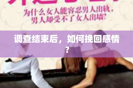 调查结束后,如何挽回感情? 调查结束后,如何挽回感情?