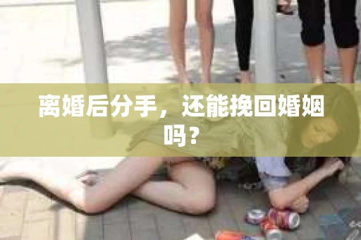 离婚后分手，还能挽回婚姻吗？