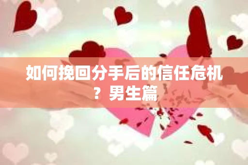 如何挽回分手后的信任危机？男生篇