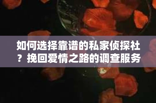 如何选择靠谱的私家侦探社？挽回爱情之路的调查服务指南