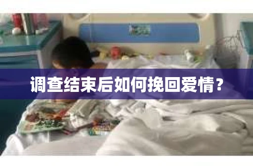 调查结束后如何挽回爱情？