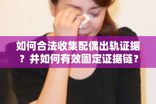 如何合法收集配偶出轨证据？并如何有效固定证据链？