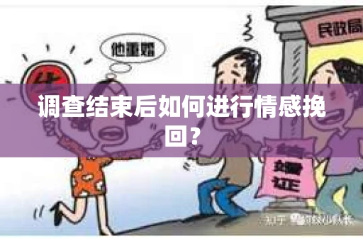 调查结束后如何进行情感挽回？