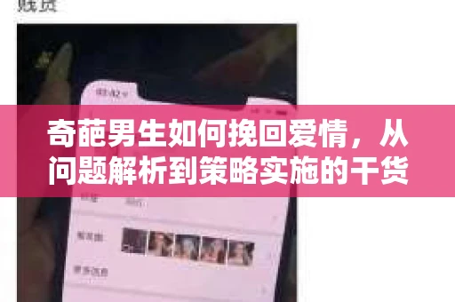 奇葩男生如何挽回爱情，从问题解析到策略实施的干货指南