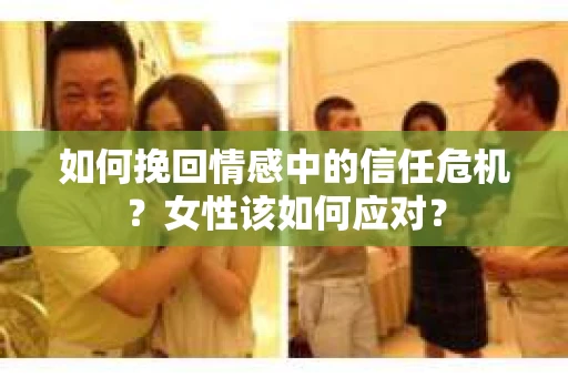 如何挽回情感中的信任危机？女性该如何应对？