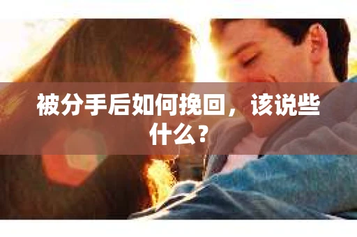 被分手后如何挽回，该说些什么？