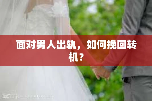面对男人出轨，如何挽回转机？