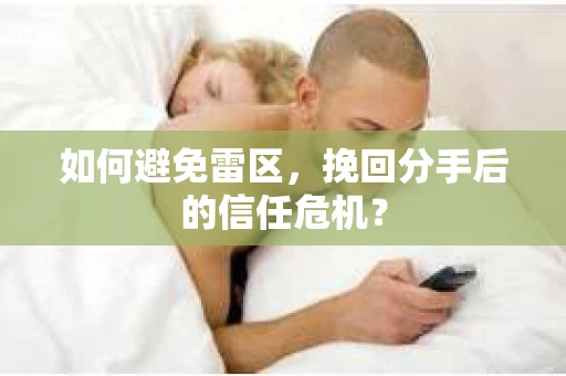 如何避免雷区，挽回分手后的信任危机？