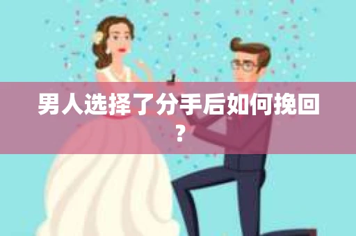 男人选择了分手后如何挽回？
