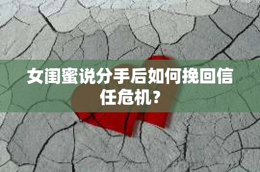 女闺蜜说分手后如何挽回信任危机？