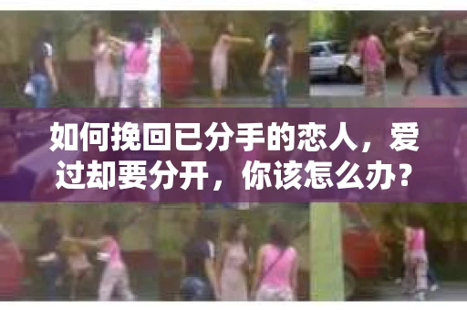 如何挽回已分手的恋人，爱过却要分开，你该怎么办？