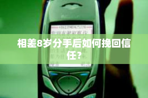 相差8岁分手后如何挽回信任? 相差8岁分手后如何挽回信任?