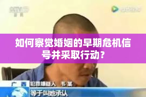 如何察觉婚姻的早期危机信号并采取行动？