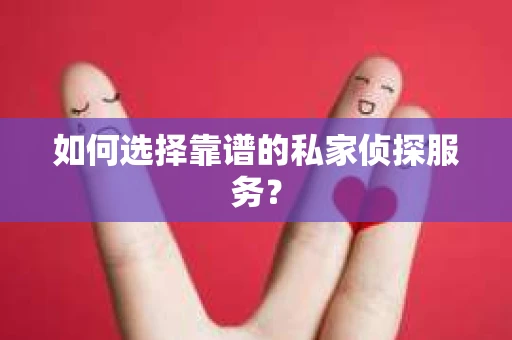 如何选择靠谱的私家侦探服务？
