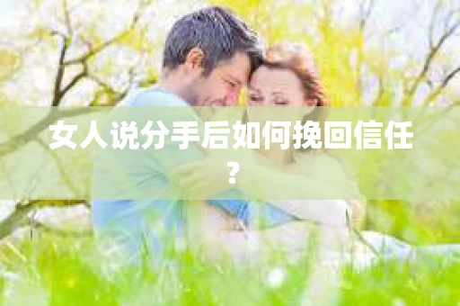 女人说分手后如何挽回信任？