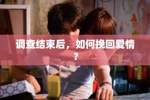 调查结束后，如何挽回爱情？