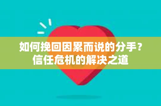 如何挽回因累而说的分手？信任危机的解决之道