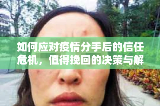 如何应对疫情分手后的信任危机，值得挽回的决策与解决方案